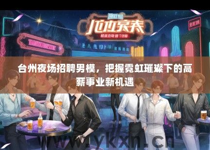 台州夜场招聘男模，把握霓虹璀璨下的高薪事业新机遇