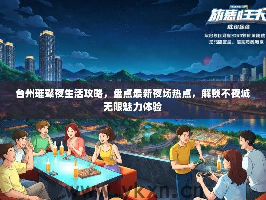 台州璀璨夜生活攻略，盘点最新夜场热点，解锁不夜城无限魅力体验