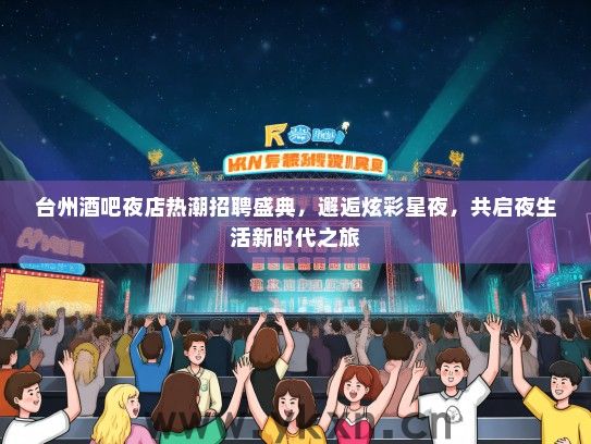 台州酒吧夜店热潮招聘盛典，邂逅炫彩星夜，共启夜生活新时代之旅