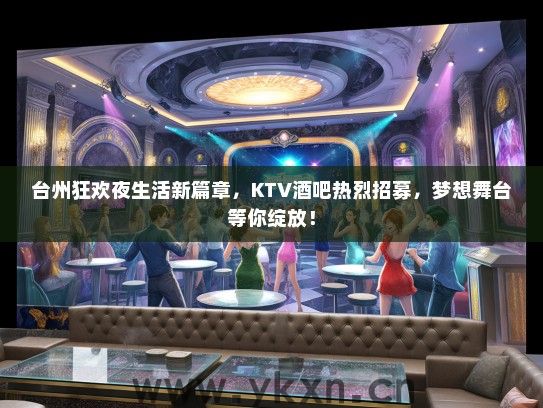 台州狂欢夜生活新篇章，KTV酒吧热烈招募，梦想舞台等你绽放！