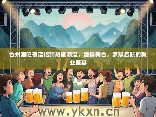 台州酒吧夜店招聘热掀潮流，激情舞台，梦想启航的就业盛宴