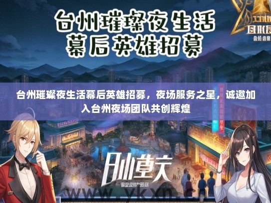 台州璀璨夜生活幕后英雄招募，夜场服务之星，诚邀加入台州夜场团队共创辉煌