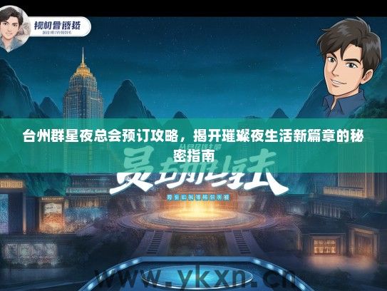 台州群星夜总会预订攻略，揭开璀璨夜生活新篇章的秘密指南