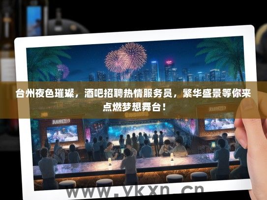 台州夜色璀璨，酒吧招聘热情服务员，繁华盛景等你来点燃梦想舞台！