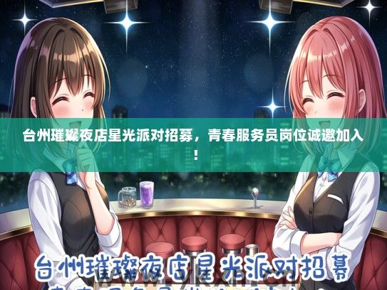 台州璀璨夜店星光派对招募，青春服务员岗位诚邀加入！
