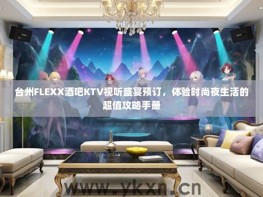 台州FLEXX酒吧KTV视听盛宴预订，体验时尚夜生活的超值攻略手册