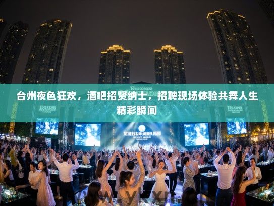 台州夜色狂欢,酒吧招贤纳士,招聘现场体验共舞人生精彩瞬间 台州夜色狂欢,酒吧招贤纳士,招聘现场体验共舞人生精彩瞬间