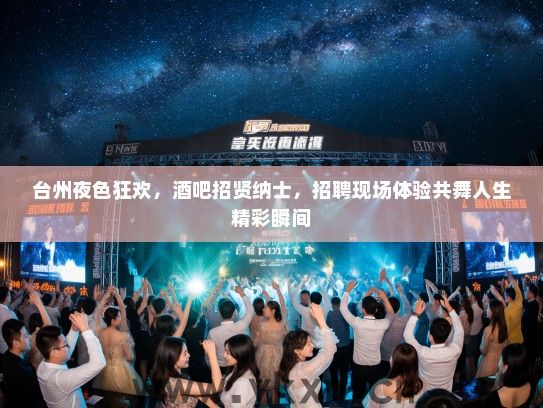 台州夜色狂欢,酒吧招贤纳士,招聘现场体验共舞人生精彩瞬间 台州夜色狂欢,酒吧招贤纳士,招聘现场体验共舞人生精彩瞬间
