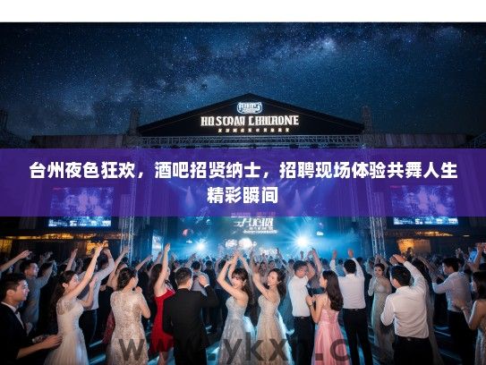 台州夜色狂欢,酒吧招贤纳士,招聘现场体验共舞人生精彩瞬间 台州夜色狂欢,酒吧招贤纳士,招聘现场体验共舞人生精彩瞬间