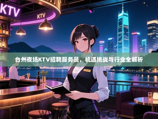 台州夜场KTV招聘服务员,机遇挑战与行业全解析 台州夜场KTV招聘服务员,机遇挑战与行业全解析